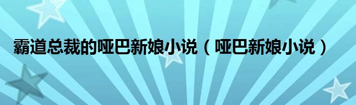 霸道总裁的哑巴新娘小说（哑巴新娘小说）