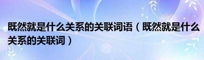 既然就是什么关系的关联词语（既然就是什么关系的关联词）