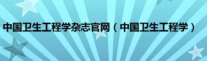 中国卫生工程学杂志官网（中国卫生工程学）