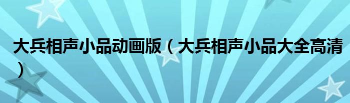 大兵相声小品动画版（大兵相声小品大全高清）