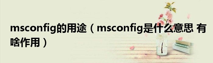 msconfig的用途（msconfig是什么意思 有啥作用）