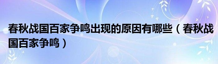 春秋战国百家争鸣出现的原因有哪些（春秋战国百家争鸣）