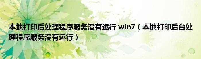 本地打印后处理程序服务没有运行 win7（本地打印后台处理程序服务没有运行）