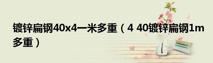 镀锌扁钢40x4一米多重（4 40镀锌扁钢1m多重）