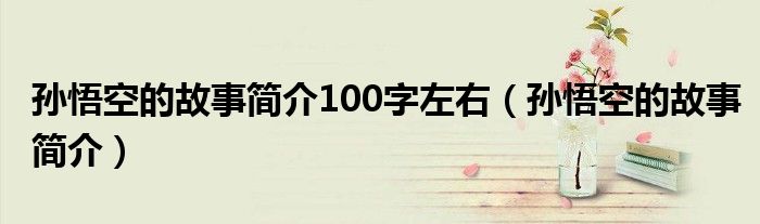 孙悟空的故事简介100字左右（孙悟空的故事简介）