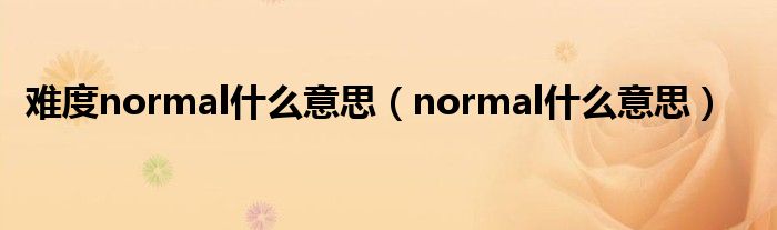 难度normal什么意思（normal什么意思）