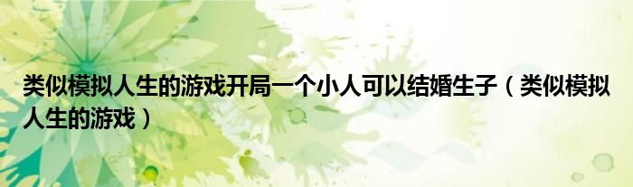 类似模拟人生的游戏开局一个小人可以结婚生子（类似模拟人生的游戏）