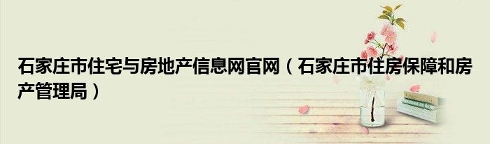 石家庄市住宅与房地产信息网官网（石家庄市住房保障和房产管理局）