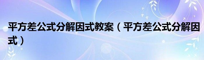 平方差公式分解因式教案（平方差公式分解因式）