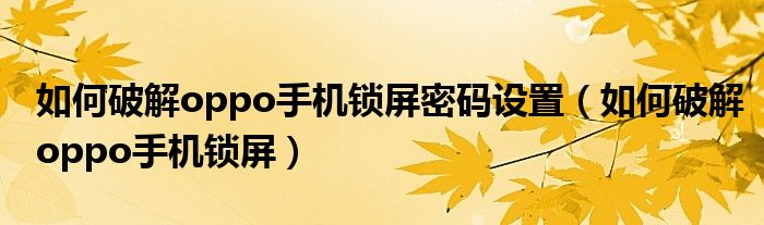 如何破解oppo手机锁屏密码设置（如何破解oppo手机锁屏）