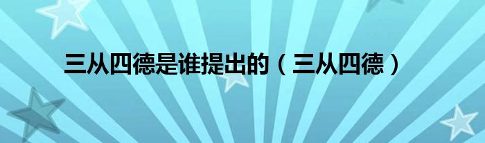 三从四德是谁提出的（三从四德）