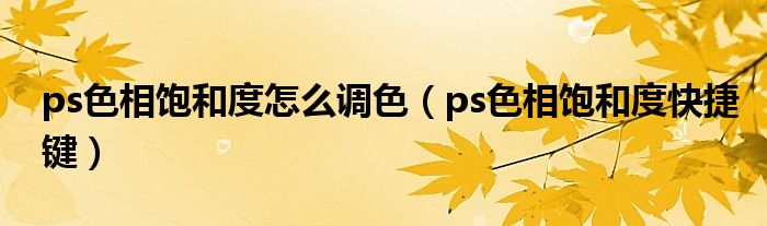 ps色相饱和度怎么调色（ps色相饱和度快捷键）