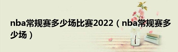 nba常规赛多少场比赛2022（nba常规赛多少场）