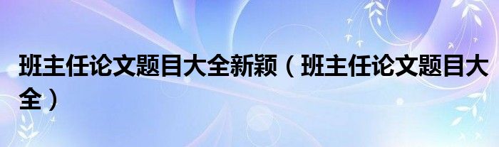 班主任论文题目大全新颖（班主任论文题目大全）