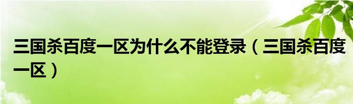 三国杀百度一区为什么不能登录（三国杀百度一区）