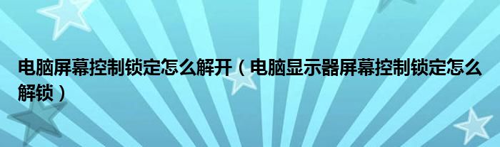 电脑屏幕控制锁定怎么解开（电脑显示器屏幕控制锁定怎么解锁）