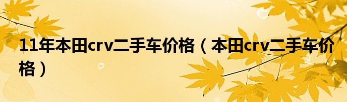 11年本田crv二手车价格（本田crv二手车价格）