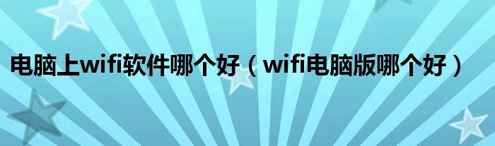 电脑上wifi软件哪个好（wifi电脑版哪个好）