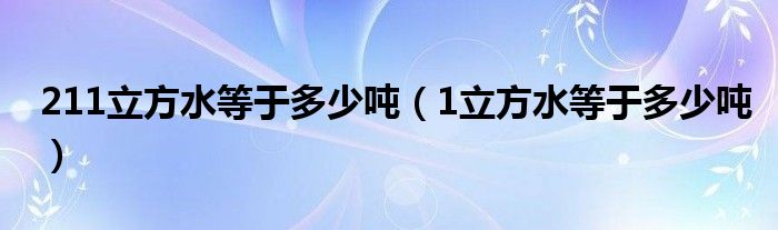 211立方水等于多少吨（1立方水等于多少吨）