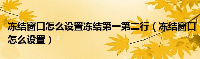 冻结窗口怎么设置冻结第一第二行（冻结窗口怎么设置）