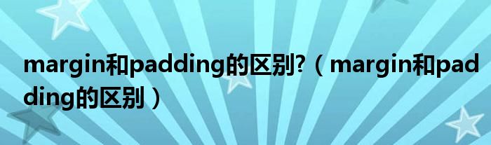 margin和padding的区别?（margin和padding的区别）