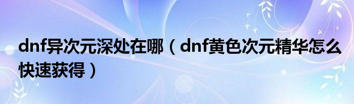 dnf异次元深处在哪（dnf黄色次元精华怎么快速获得）