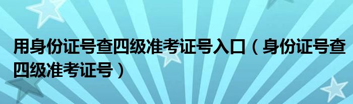 用身份证号查四级准考证号入口（身份证号查四级准考证号）