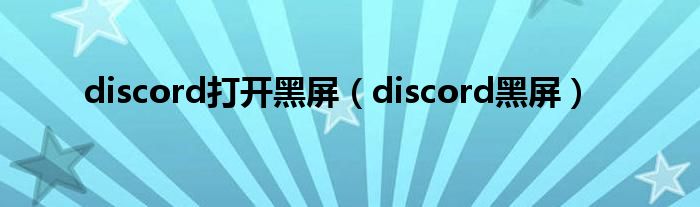 discord打开黑屏（discord黑屏）