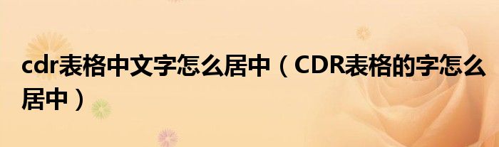 cdr表格中文字怎么居中（CDR表格的字怎么居中）