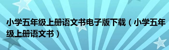 小学五年级上册语文书电子版下载（小学五年级上册语文书）