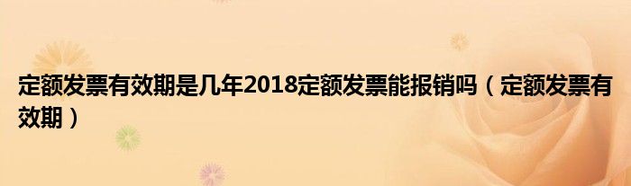 定额发票有效期是几年2018定额发票能报销吗（定额发票有效期）