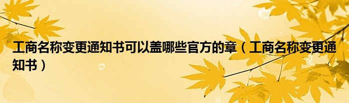 工商名称变更通知书可以盖哪些官方的章（工商名称变更通知书）