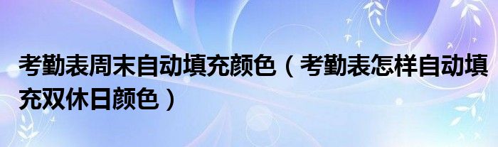 考勤表周末自动填充颜色（考勤表怎样自动填充双休日颜色）