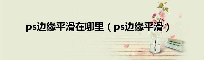 ps边缘平滑在哪里（ps边缘平滑）