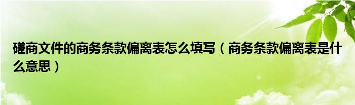 磋商文件的商务条款偏离表怎么填写（商务条款偏离表是什么意思）