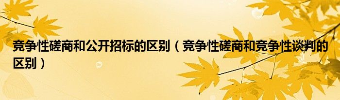 竞争性磋商和公开招标的区别（竞争性磋商和竞争性谈判的区别）