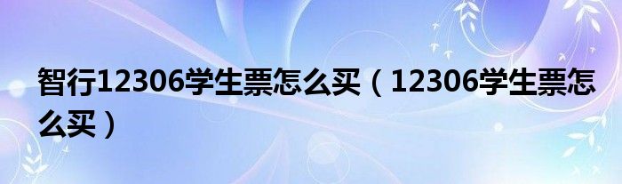 智行12306学生票怎么买（12306学生票怎么买）