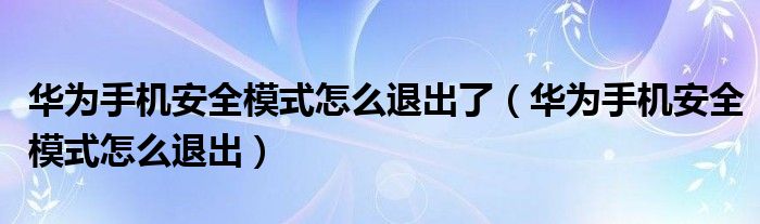 华为手机安全模式怎么退出了（华为手机安全模式怎么退出）