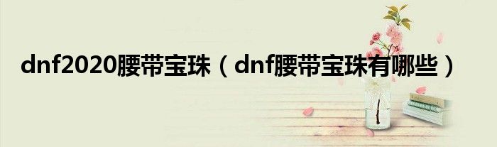 dnf2020腰带宝珠（dnf腰带宝珠有哪些）