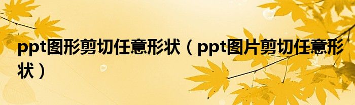 ppt图形剪切任意形状（ppt图片剪切任意形状）