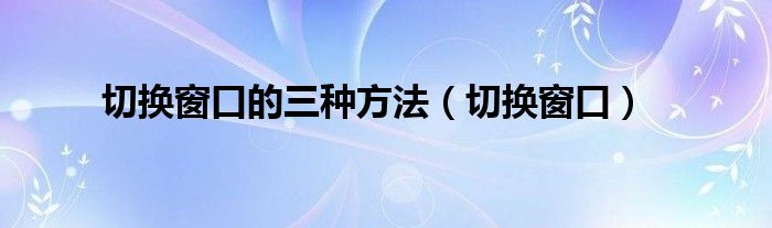 切换窗口的三种方法（切换窗口）