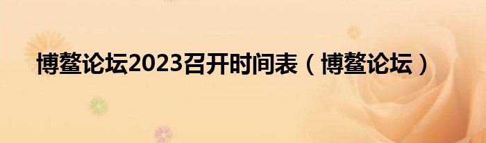 博鳌论坛2023召开时间表（博鳌论坛）