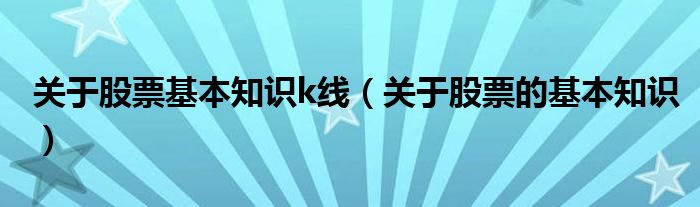 关于股票基本知识k线（关于股票的基本知识）