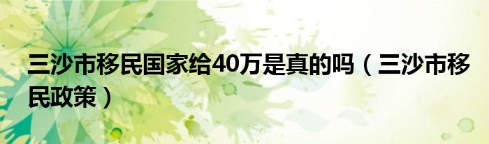 三沙市移民国家给40万是真的吗（三沙市移民政策）