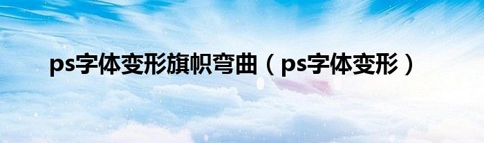 ps字体变形旗帜弯曲（ps字体变形）