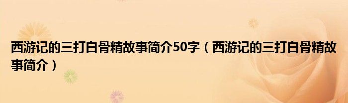 西游记的三打白骨精故事简介50字（西游记的三打白骨精故事简介）