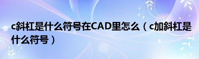 c斜杠是什么符号在CAD里怎么（c加斜杠是什么符号）