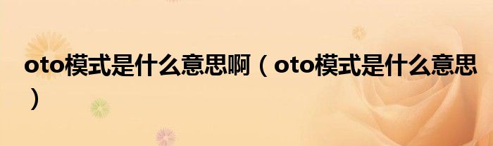 oto模式是什么意思啊（oto模式是什么意思）