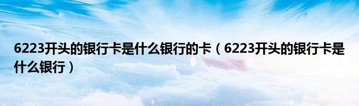 6223开头的银行卡是什么银行的卡（6223开头的银行卡是什么银行）