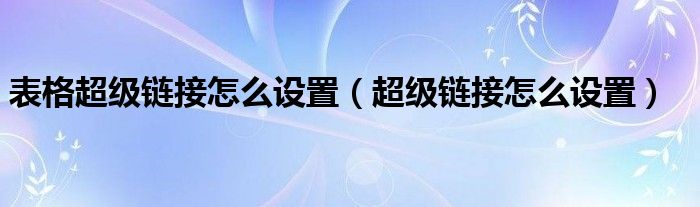 表格超级链接怎么设置（超级链接怎么设置）